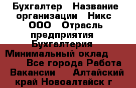 Бухгалтер › Название организации ­ Никс, ООО › Отрасль предприятия ­ Бухгалтерия › Минимальный оклад ­ 55 000 - Все города Работа » Вакансии   . Алтайский край,Новоалтайск г.